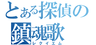 とある探偵の鎮魂歌（レクイエム）