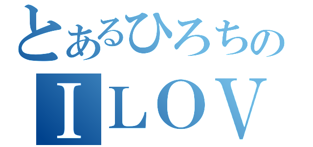 とあるひろちのＩＬＯＶＥ（）