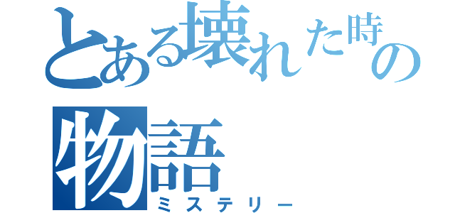 とある壊れた時計の物語（ミステリー）