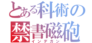 とある科術の禁書磁砲（インデガン）