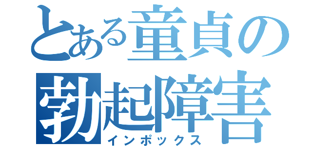 とある童貞の勃起障害（インポックス）