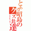 とある昭島のクズ共達（トラブルメーカー）