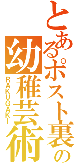 とあるポスト裏の幼稚芸術（ＲＡＫＵＧＡＫＩ）