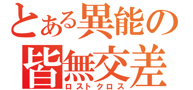 とある異能の皆無交差（ロストクロス）