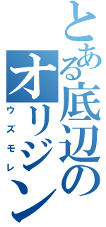 とある底辺のオリジン絵（ウズモレ）