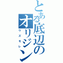 とある底辺のオリジン絵（ウズモレ）