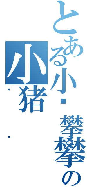 とある小鸡攀攀の小猪（贝贝）