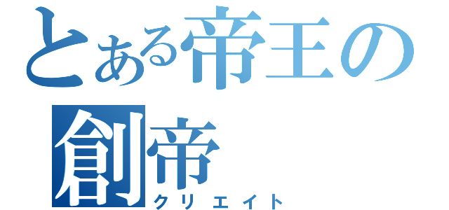 とある帝王の創帝（クリエイト）