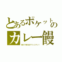 とあるポケットのカレー饅（潰れて飛び出てウンコマン！）