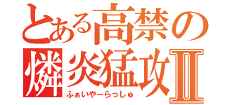 とある高禁の燐炎猛攻Ⅱ（ふぁいやーらっしゅ）