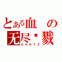 とある血の无尽杀戮（ＧＡＮＴＺ）