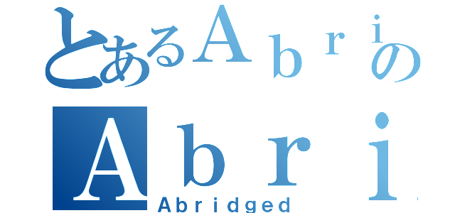 とあるＡｂｒｉｄｇｅｄのＡｂｒｉｄｇｅｄ（Ａｂｒｉｄｇｅｄ）