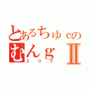 とあるちゅｃのむんｇⅡ（２００）