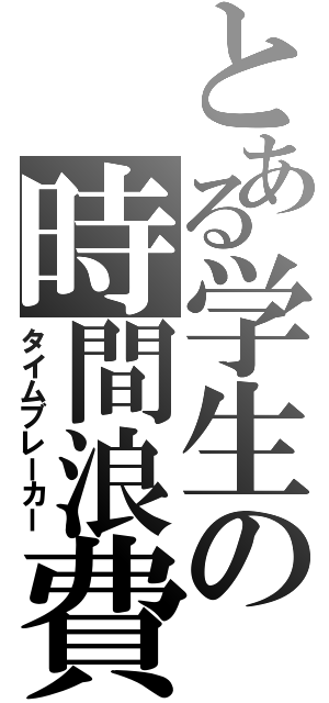 とある学生の時間浪費Ⅱ（タイムブレーカー）