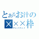 とあるお汁の×××枠（チョメチョメ）