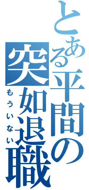 とある平間の突如退職（もういない）