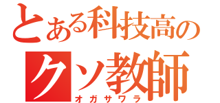 とある科技高のクソ教師（オガサワラ）