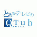 とあるテレビのＱＴｕｂｅ（中岡ワロタ）