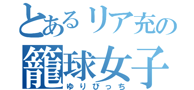 とあるリア充の籠球女子（ゆりびっち）