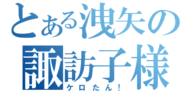 とある洩矢の諏訪子様（ケロたん！）