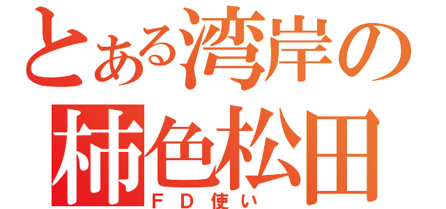 とある湾岸の柿色松田（ＦＤ使い ）