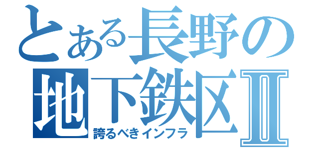 とある長野の地下鉄区間Ⅱ（誇るべきインフラ）