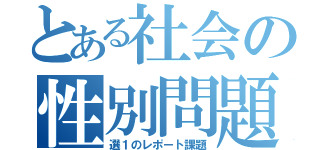 とある社会の性別問題（選１のレポート課題）