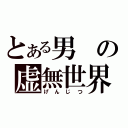 とある男の虚無世界（げんじつ）