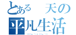 とある藍天の平凡生活（（＊´ω｀）人（´ω｀＊））