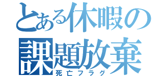 とある休暇の課題放棄（死亡フラグ）