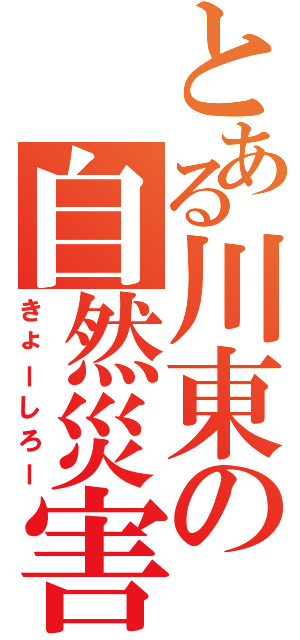 とある川東の自然災害（きょーしろー）