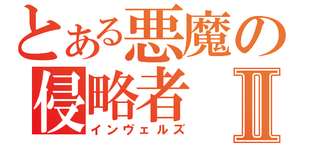 とある悪魔の侵略者Ⅱ（インヴェルズ）