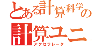 とある計算科学の計算ユニット（アクセラレータ）