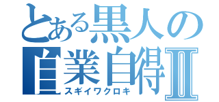 とある黒人の自業自得Ⅱ（スギイワクロキ）