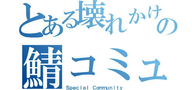 とある壊れかけの鯖コミュ（Ｓｐｅｃｉａｌ Ｃｏｍｍｕｎｉｔｙ）