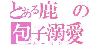 とある鹿の包子溺愛（ルーミン）