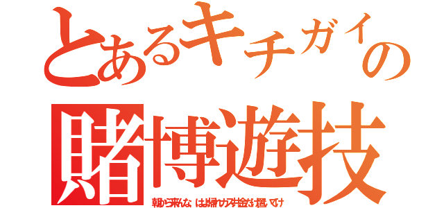 とあるキチガイの賭博遊技（朝から来んな、はよ帰れカス共金だけ置いてけ）