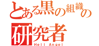 とある黒の組織の研究者（Ｈｅｌｌ Ａｎｇｅｌ）