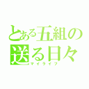 とある五組の送る日々（マイライフ）