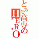 とある高専のＨＥＲＯ（英雄）