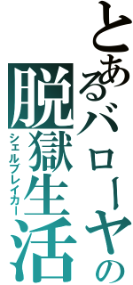 とあるバローヤの脱獄生活（シェルブレイカー）