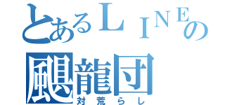 とあるＬＩＮＥの颶龍団（対荒らし）