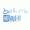 とあるＬＩＮＥの颶龍団（対荒らし）