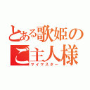 とある歌姫のご主人様（マイマスター）