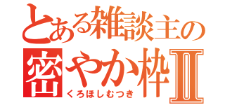 とある雑談主の密やか枠Ⅱ（くろほしむつき）