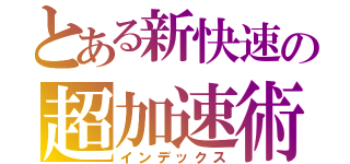 とある新快速の超加速術（インデックス）