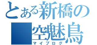 とある新橋の 空魅鳥（マイブログ）