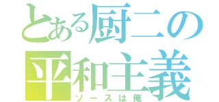 とある厨二の平和主義者（ソースは俺）