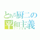 とある厨二の平和主義者（ソースは俺）