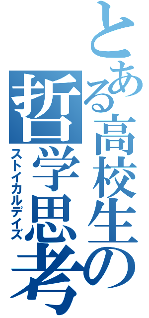 とある高校生の哲学思考（ストイカルデイズ）